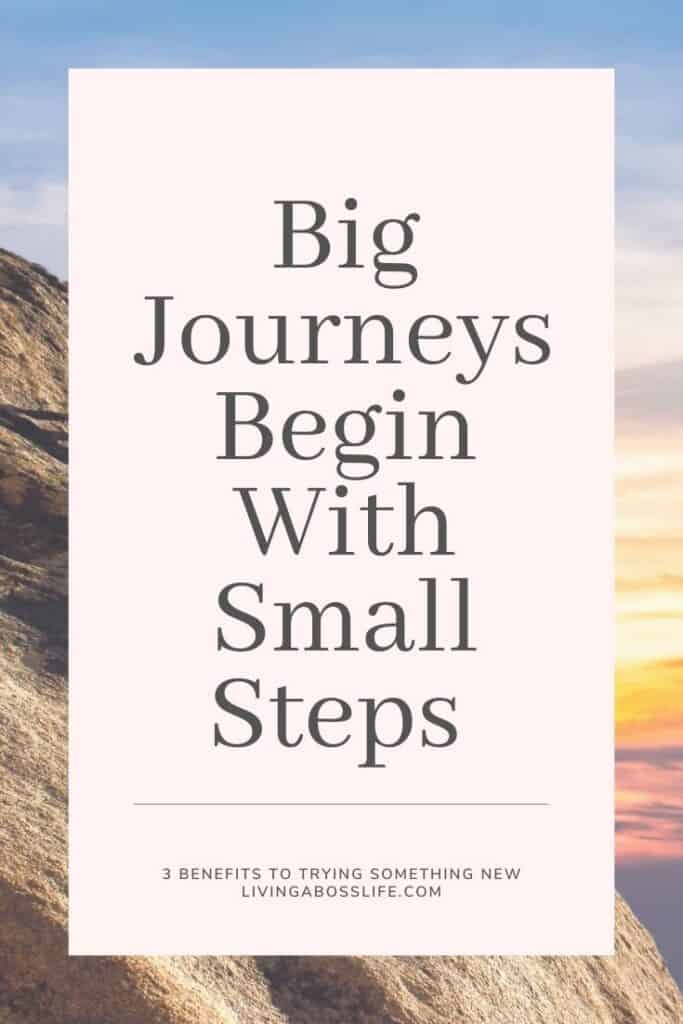 Big Journeys Begin with Small Steps! #Quotes Try something new for these 3 benefits. #Confidence #Passion # Growth