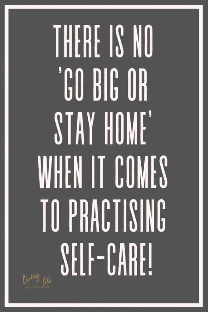 There is no 'go big or stay home' when it comes to practising self-care! No matter how big or how small practice self-care everyday!
