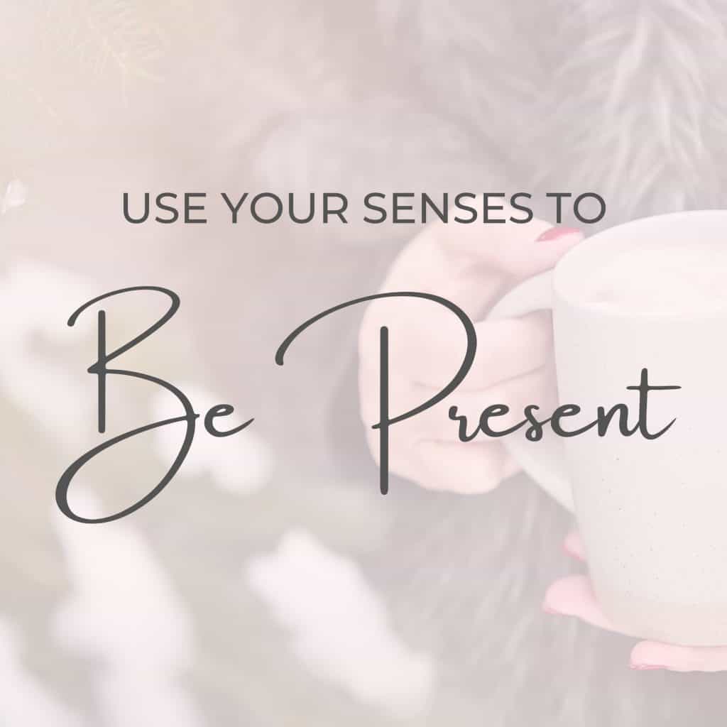 Be present in the moment by utilizing your 5 senses to take it all in. 